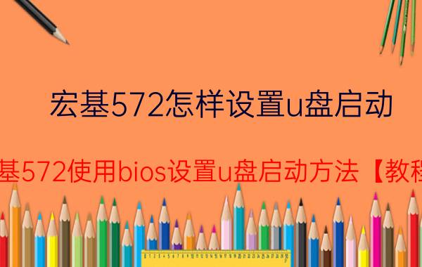 宏基572怎样设置u盘启动 宏基572使用bios设置u盘启动方法【教程】